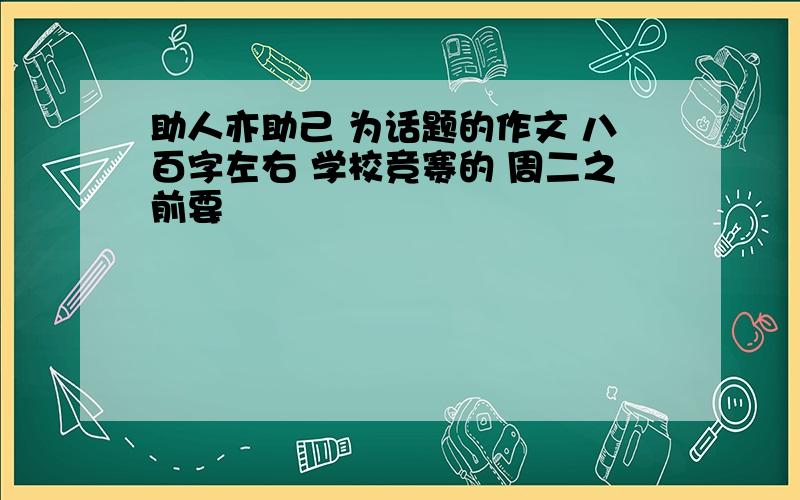 助人亦助己 为话题的作文 八百字左右 学校竞赛的 周二之前要