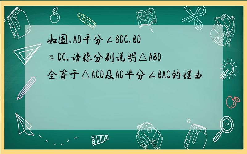 如图,AD平分∠BDC,BD=DC,请你分别说明△ABD全等于△ACD及AD平分∠BAC的理由