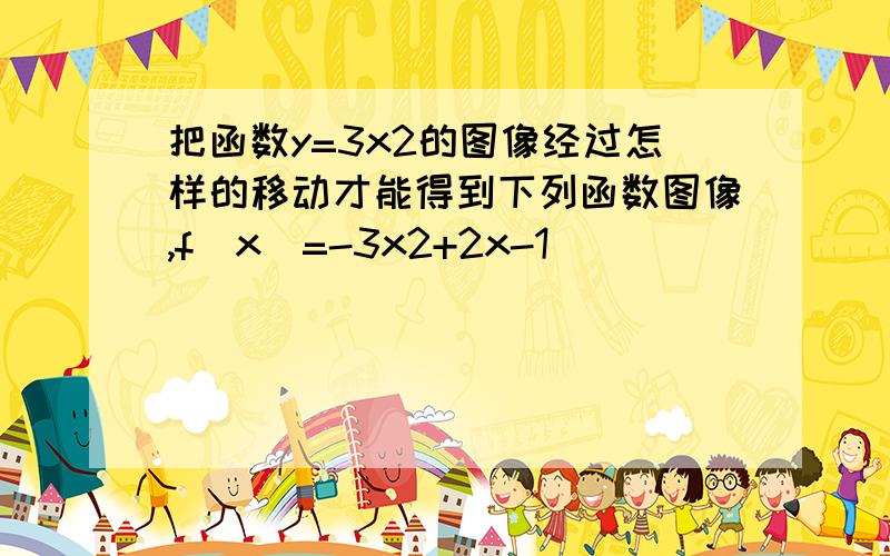 把函数y=3x2的图像经过怎样的移动才能得到下列函数图像,f(x)=-3x2+2x-1