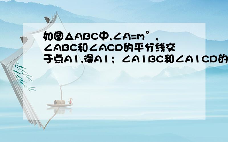 如图△ABC中,∠A=m°,∠ABC和∠ACD的平分线交于点A1,得A1；∠A1BC和∠A1CD的平分线交于点A2,得∠A2,…∠A2012BC和∠A2012CD的平分线交于点A2013.1,求证:∠A1=2分之m°；2.根据以上证明,试猜想∠A2013=________