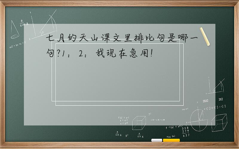 七月的天山课文里排比句是哪一句?1：2：我现在急用!