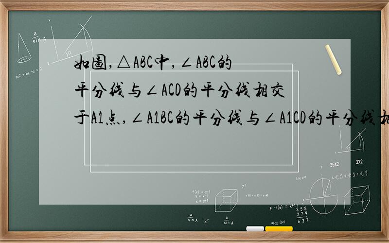 如图,△ABC中,∠ABC的平分线与∠ACD的平分线相交于A1点,∠A1BC的平分线与∠A1CD的平分线相交于A2点依次类推,∠A1BC的平分线与∠A1CD的平分线相交于A5,问∠A5与∠A有什么关系?急!