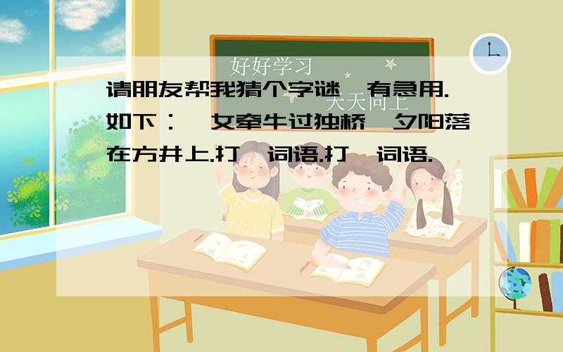 请朋友帮我猜个字谜,有急用.如下：一女牵牛过独桥,夕阳落在方井上.打一词语.打一词语.