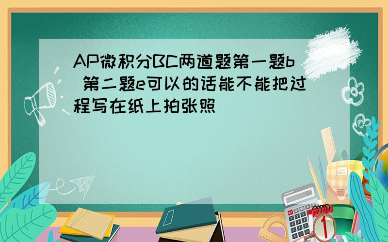 AP微积分BC两道题第一题b 第二题e可以的话能不能把过程写在纸上拍张照