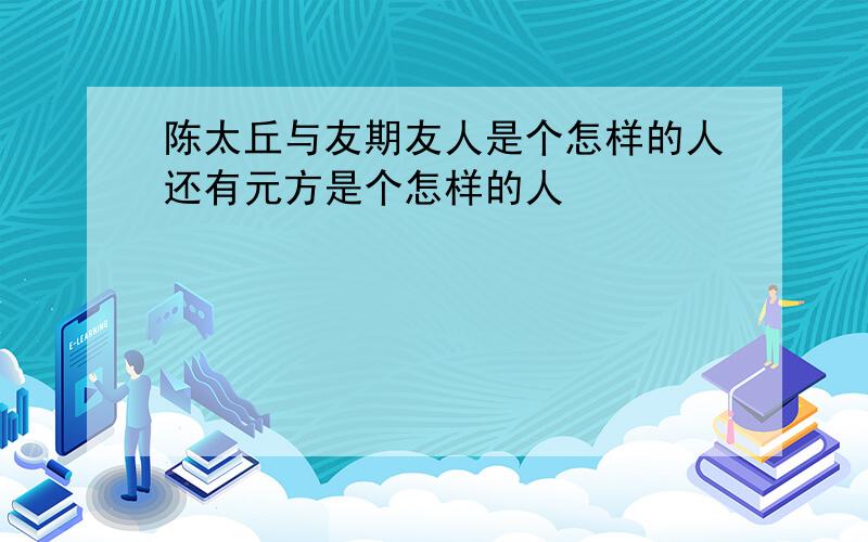 陈太丘与友期友人是个怎样的人还有元方是个怎样的人