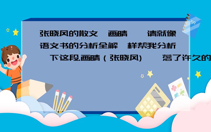 张晓风的散文《画晴》,请就像语文书的分析全解一样帮我分析一下这段.画晴（张晓风)　　落了许久的雨,天忽然晴了.心理上就觉得似乎捡回了一批失落的财宝,天的蓝宝石和山的绿翡翠在一