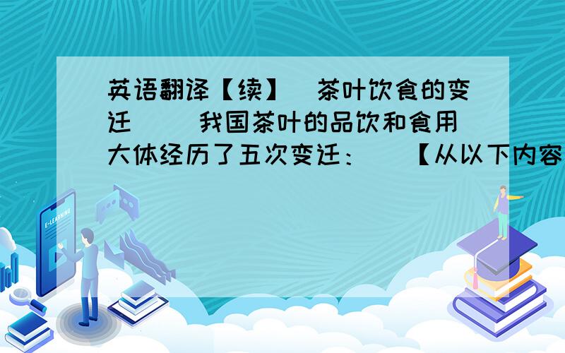 英语翻译【续】（茶叶饮食的变迁） （我国茶叶的品饮和食用大体经历了五次变迁：） 【从以下内容开始翻译】：四是