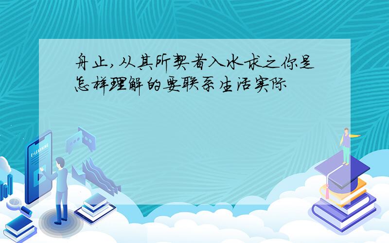 舟止,从其所契者入水求之你是怎样理解的要联系生活实际