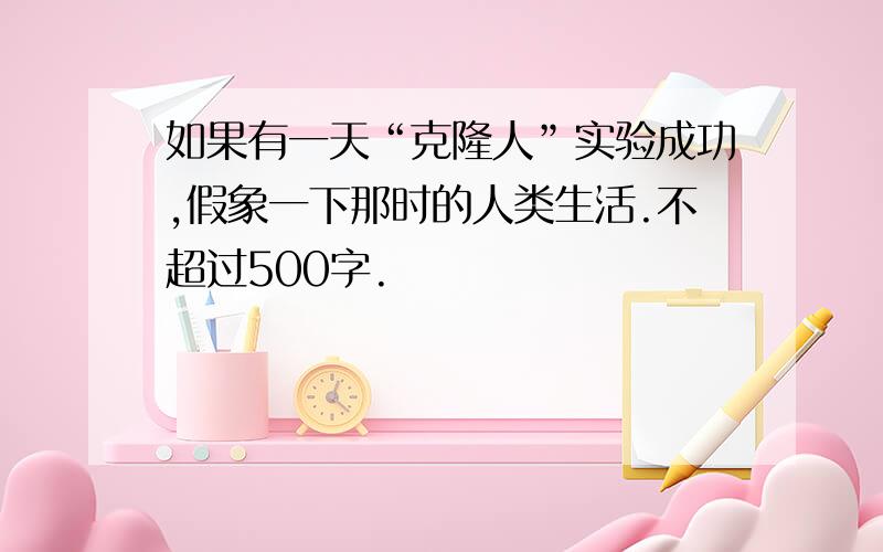 如果有一天“克隆人”实验成功,假象一下那时的人类生活.不超过500字.