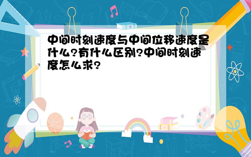 中间时刻速度与中间位移速度是什么?有什么区别?中间时刻速度怎么求?