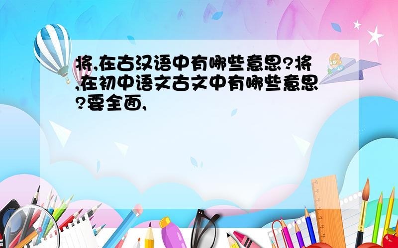 将,在古汉语中有哪些意思?将,在初中语文古文中有哪些意思?要全面,