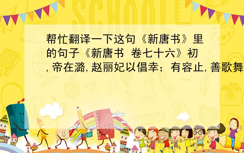 帮忙翻译一下这句《新唐书》里的句子《新唐书 卷七十六》初,帝在潞,赵丽妃以倡幸；有容止,善歌舞.开元初,父兄皆美官,及妃进丽妃,恩亦弛,以十四年卒.我主要是不知道“帝在潞”的这个潞