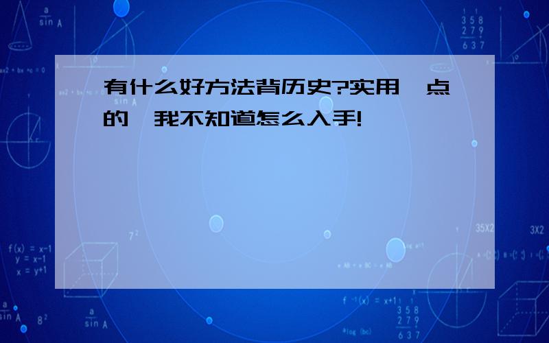 有什么好方法背历史?实用一点的,我不知道怎么入手!