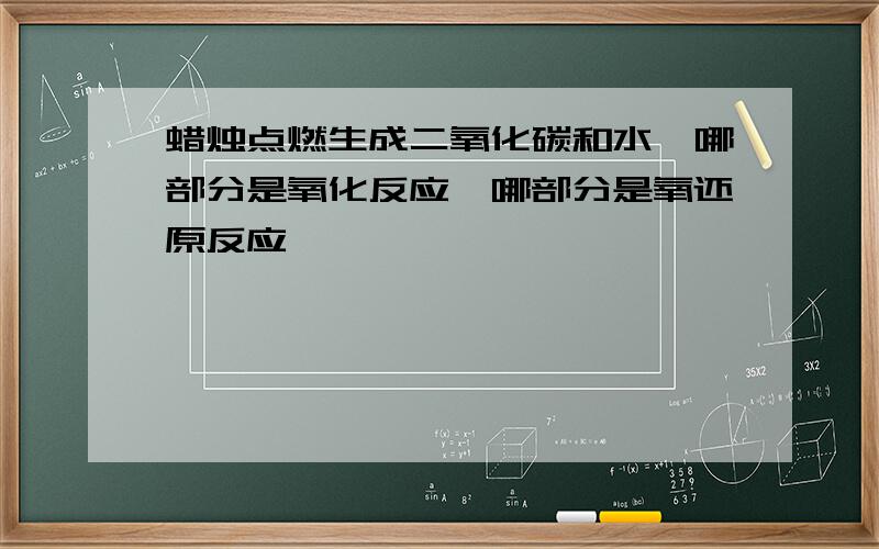 蜡烛点燃生成二氧化碳和水,哪部分是氧化反应,哪部分是氧还原反应