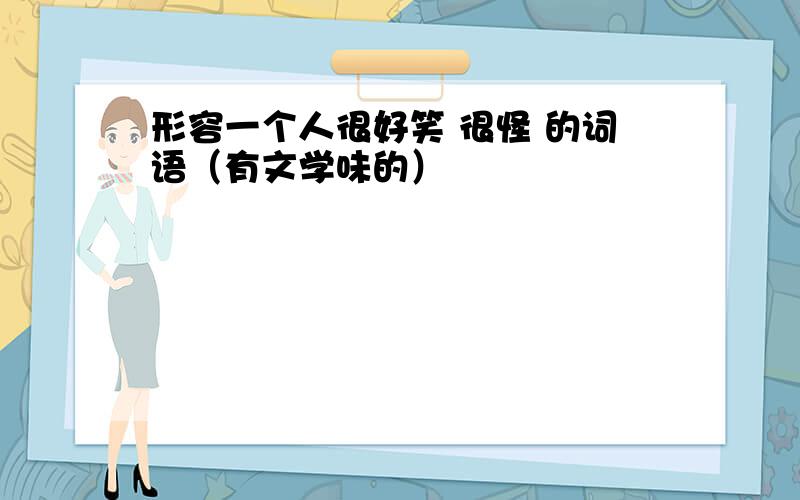 形容一个人很好笑 很怪 的词语（有文学味的）