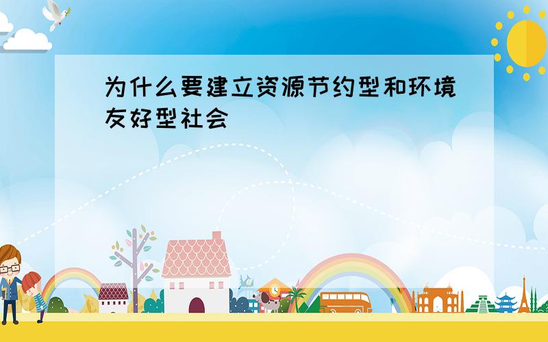 为什么要建立资源节约型和环境友好型社会