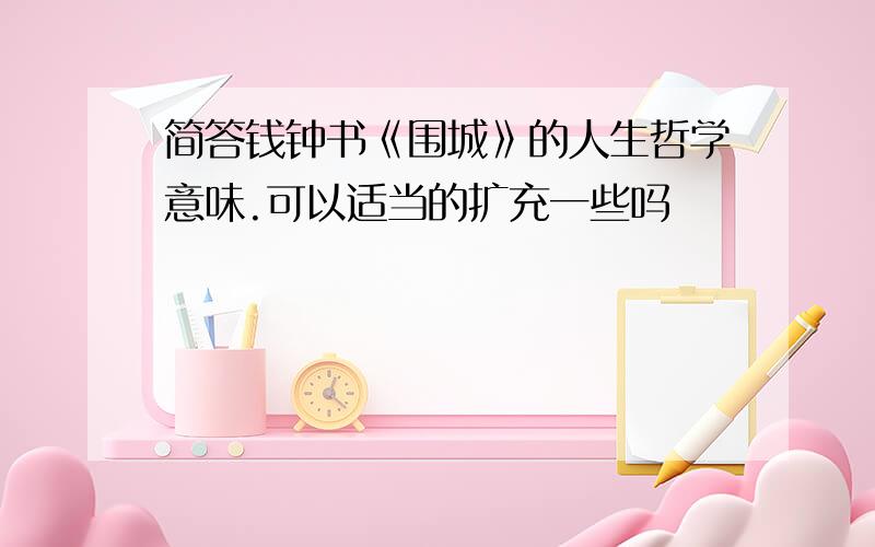 简答钱钟书《围城》的人生哲学意味.可以适当的扩充一些吗