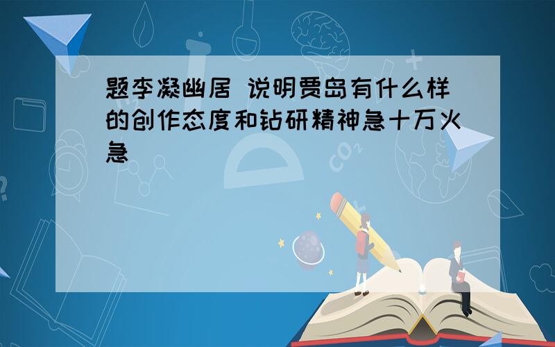 题李凝幽居 说明贾岛有什么样的创作态度和钻研精神急十万火急