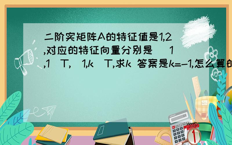 二阶实矩阵A的特征值是1,2,对应的特征向量分别是 （1,1）T,（1,k)T,求k 答案是k=-1,怎么算的