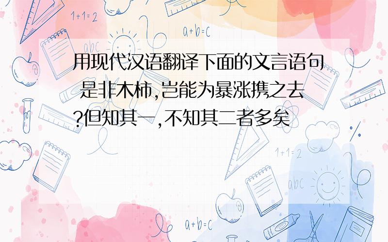 用现代汉语翻译下面的文言语句 是非木柿,岂能为暴涨携之去?但知其一,不知其二者多矣