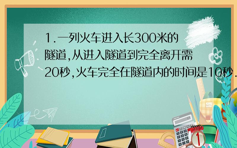 1.一列火车进入长300米的隧道,从进入隧道到完全离开需20秒,火车完全在隧道内的时间是10秒.若设火车长x米,则可列方程为（ ）.2.甲、乙两列火车在平行的铁轨上匀速行驶,甲车长150米,乙车长12