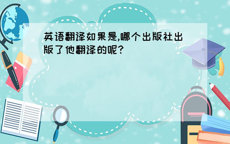 英语翻译如果是,哪个出版社出版了他翻译的呢?