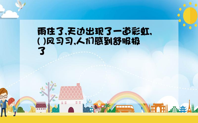 雨住了,天边出现了一道彩虹,( )风习习,人们感到舒服极了