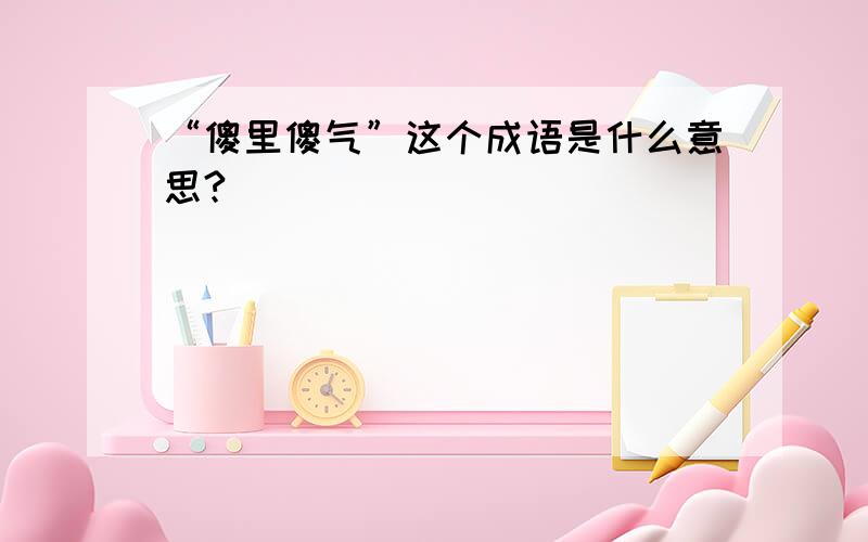 “傻里傻气”这个成语是什么意思?