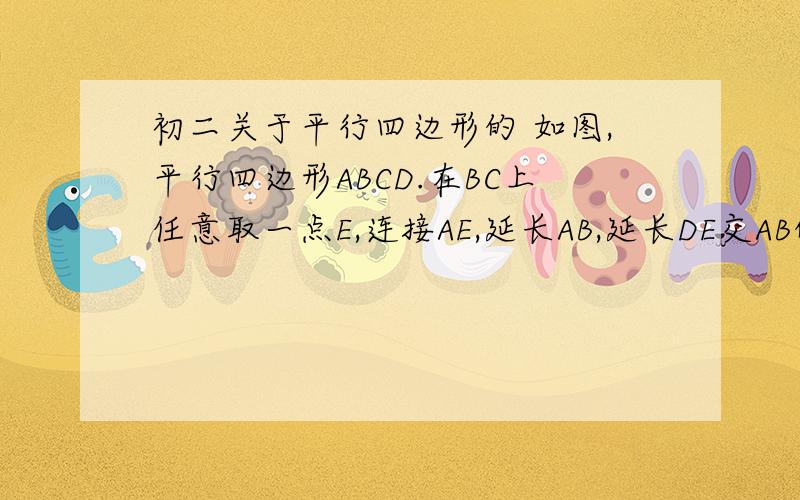 初二关于平行四边形的 如图,平行四边形ABCD.在BC上任意取一点E,连接AE,延长AB,延长DE交AB的延长线于点F,连接FC 求证:△CFE的面积等于△ABE放大的图AD没连接好 建议自己画个图 此题很重要 希望