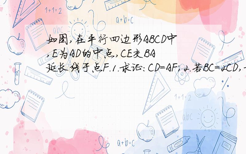 如图,在平行四边形ABCD中,E为AD的中点,CE交BA延长线于点F.1.求证：CD=AF；2.若BC=2CD,求证：角F=角BCF.写过程尤其是第二问!