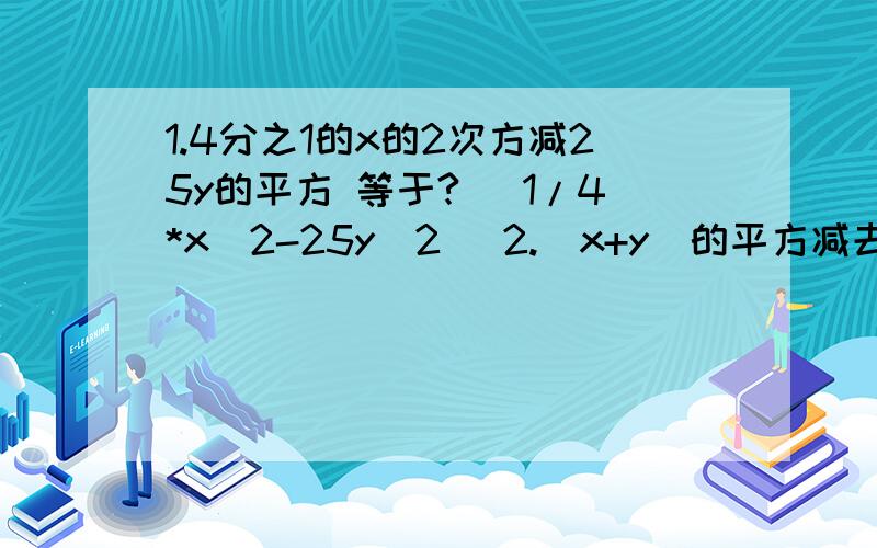 1.4分之1的x的2次方减25y的平方 等于?（ 1/4*x^2-25y^2 )2.（x+y)的平方减去z平方(x+y)^2-z^23.2ab-a^2-b^24.x^2*y^2+1-2xy