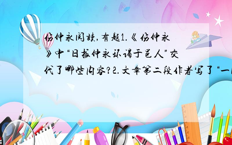 伤仲永阅读,有题1.《伤仲永》中“日扳仲永环谒于邑人”交代了哪些内容?2.文章第二段作者写了“一闻”,“一见”,“一问”交代了什么内容?余闻之也久.明道中,从先人还家,于舅家见之,十二