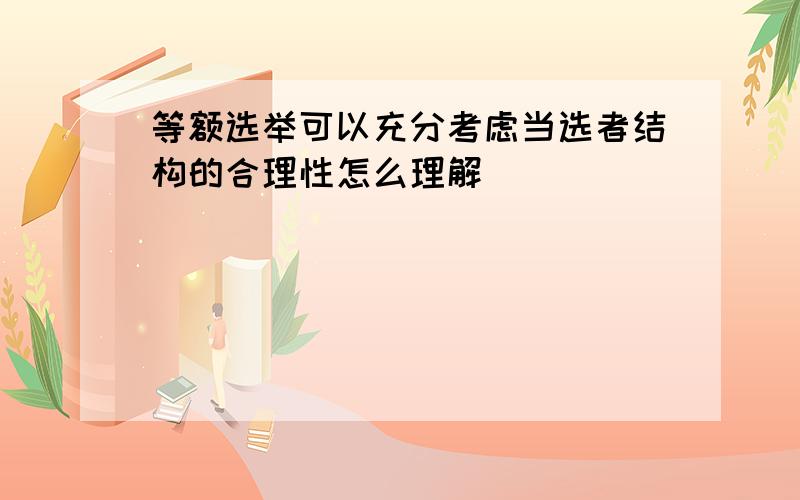 等额选举可以充分考虑当选者结构的合理性怎么理解