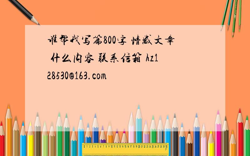 谁帮我写篇800字 情感文章 什么内容 联系信箱 hz128530@163.com