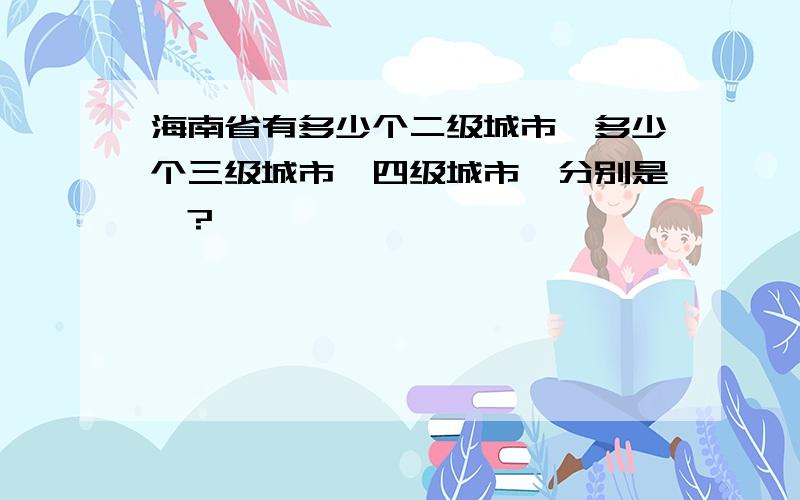 海南省有多少个二级城市,多少个三级城市,四级城市,分别是…?