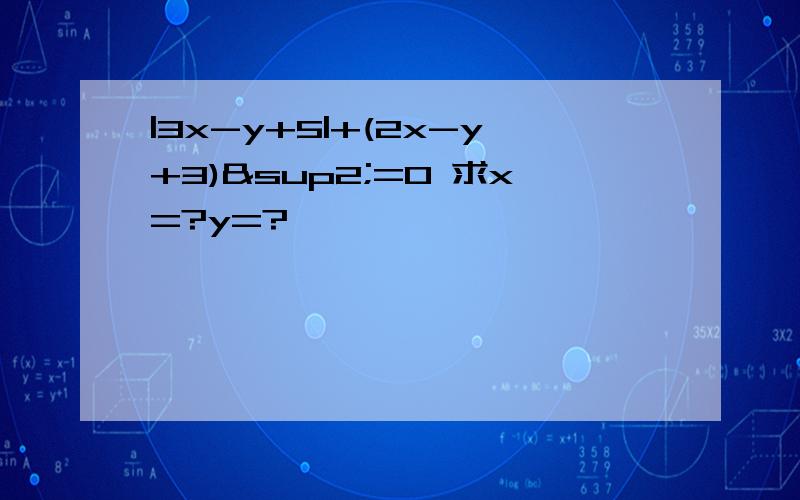 |3x-y+5|+(2x-y+3)²=0 求x=?y=?