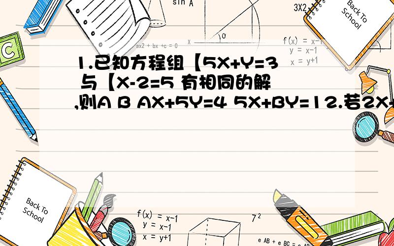 1.已知方程组【5X+Y=3 与【X-2=5 有相同的解,则A B AX+5Y=4 5X+BY=12.若2X+3Y-1=Y-X-8=X+6 ,则2X-Y=?3.k为何值时,关于x.y的二元一次方程组【3x-5y=2k 中x.y互为相反数?并2x+7y=k-18 求x和y的值?