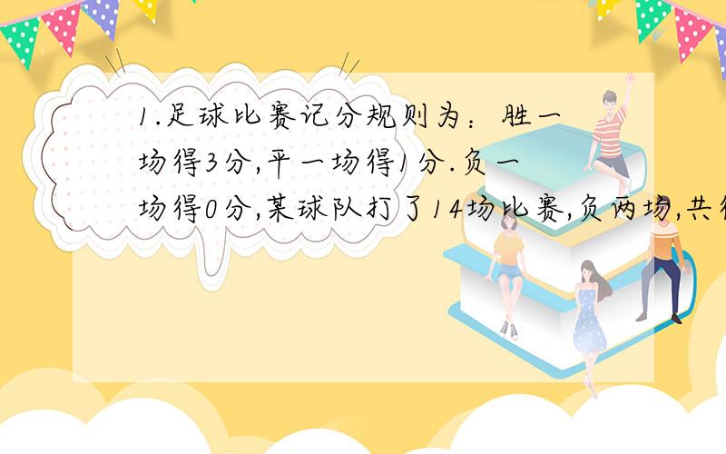 1.足球比赛记分规则为：胜一场得3分,平一场得1分.负一场得0分,某球队打了14场比赛,负两场,共得24分,这支球队胜多少场?2.当a= 时,代数式0.5分之1－0.3a的值=－4?3.如果代数式负3分之1 a的五次方b