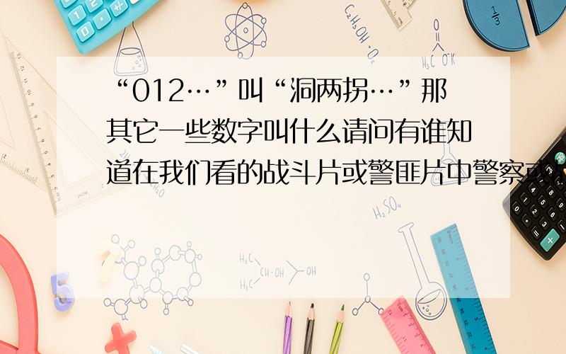 “012…”叫“洞两拐…”那其它一些数字叫什么请问有谁知道在我们看的战斗片或警匪片中警察或战场上将数字的“012…”说成是“洞两拐…”这是一种什么讲法,以及其它一些数字“3456789