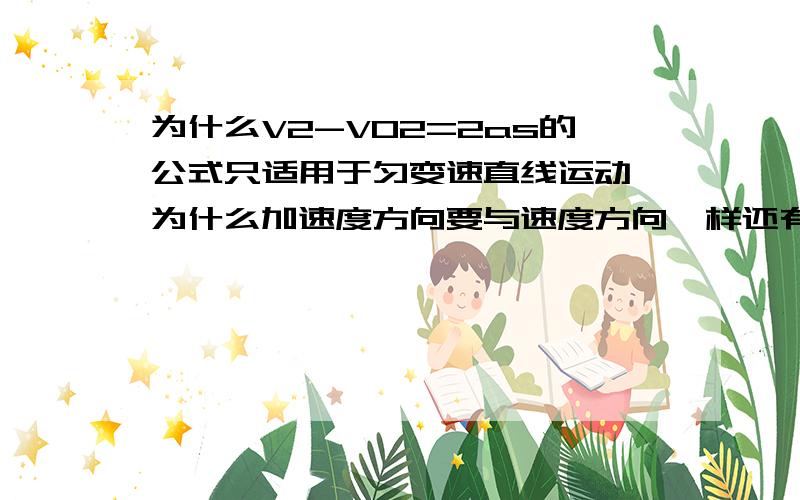 为什么V2-V02=2as的公式只适用于匀变速直线运动,为什么加速度方向要与速度方向一样还有：什么时候可以v02=2as