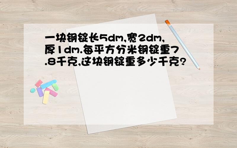 一块钢锭长5dm,宽2dm,厚1dm.每平方分米钢锭重7.8千克,这块钢锭重多少千克?