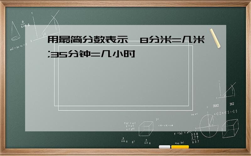 用最简分数表示,8分米=几米;35分钟=几小时