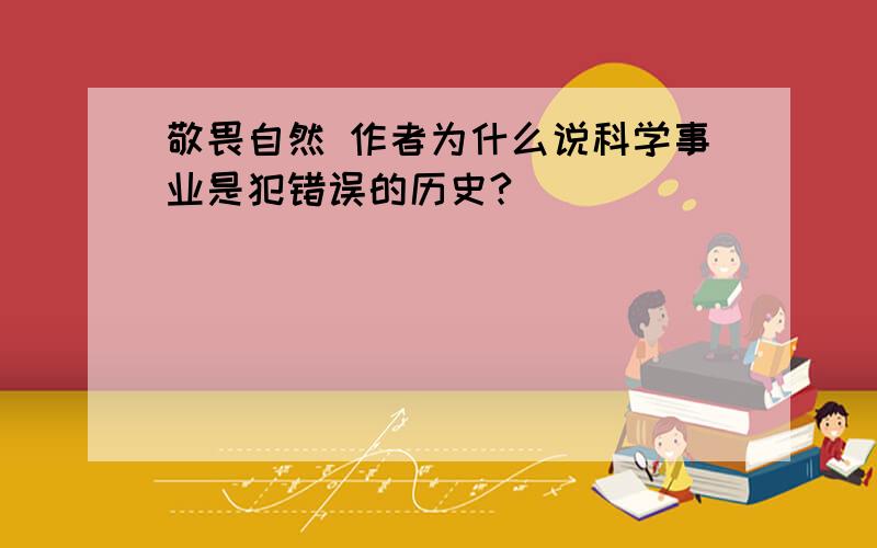 敬畏自然 作者为什么说科学事业是犯错误的历史?