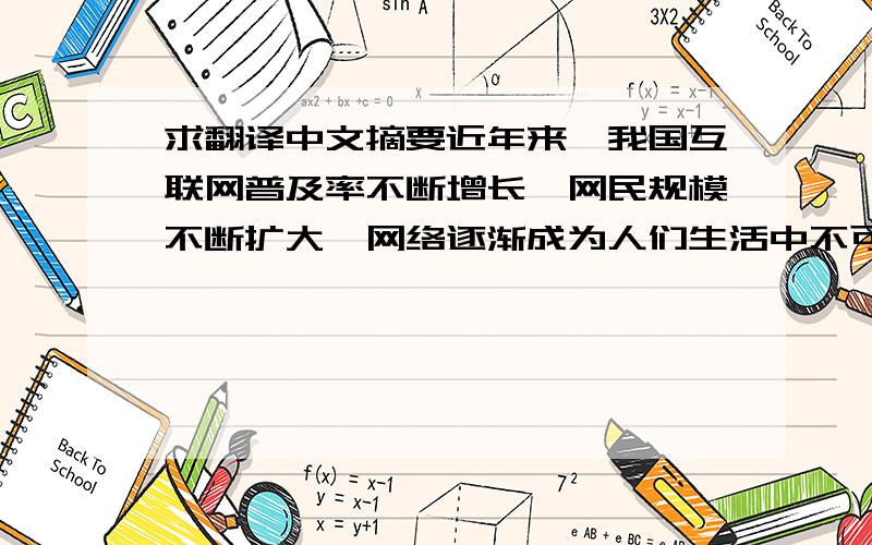 求翻译中文摘要近年来,我国互联网普及率不断增长,网民规模不断扩大,网络逐渐成为人们生活中不可或缺的一部分.网络词语的影响力也随之不断增强,部分网络词语已经成为生活中随处可见