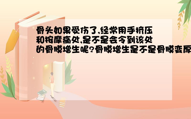 骨头如果受伤了,经常用手挤压和按摩痛处,是不是会令到该处的骨膜增生呢?骨膜增生是不是骨膜变厚了?