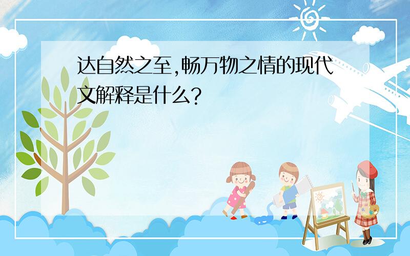 达自然之至,畅万物之情的现代文解释是什么?