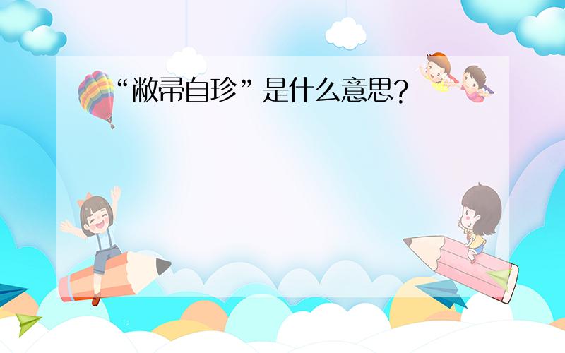 “敝帚自珍”是什么意思?