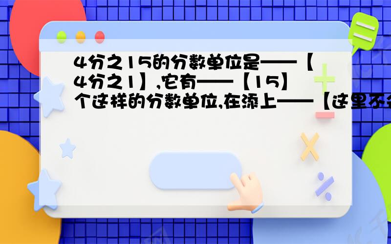 4分之15的分数单位是——【4分之1】,它有——【15】个这样的分数单位,在添上——【这里不会了,求解】个这样的分数单位就是最小的合数.