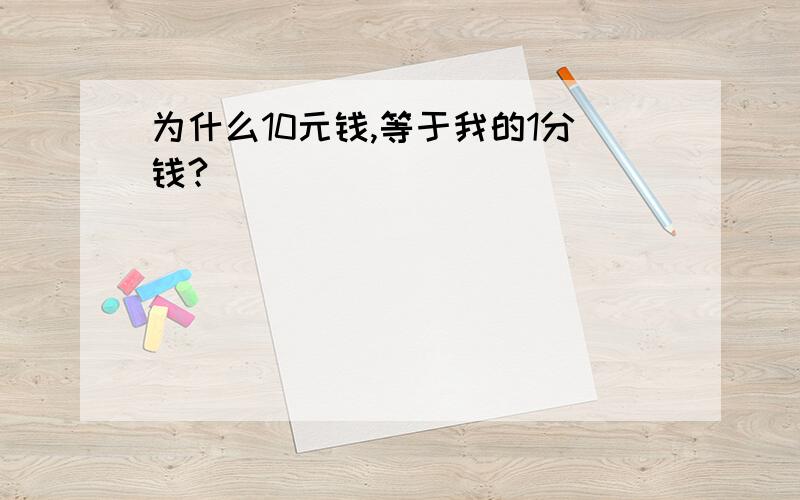 为什么10元钱,等于我的1分钱?