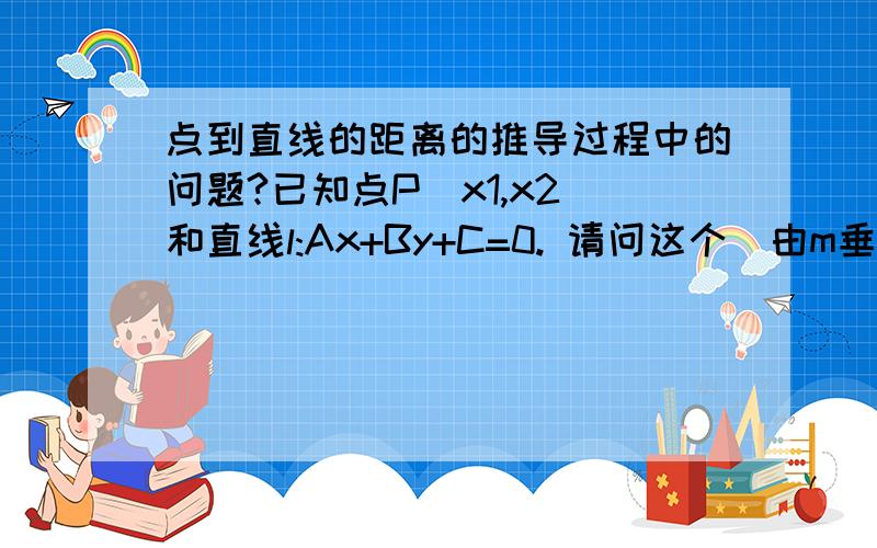 点到直线的距离的推导过程中的问题?已知点P(x1,x2)和直线l:Ax+By+C=0. 请问这个＂由m垂直l可求得直线m的方程为 B(x-x1)-A(y-y1)=0＂这是怎么得来的?感激不尽!